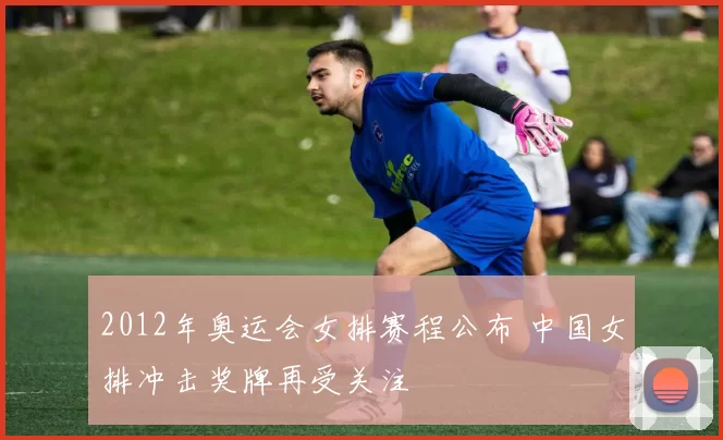 2012年奥运会女排赛程公布 中国女排冲击奖牌再受关注