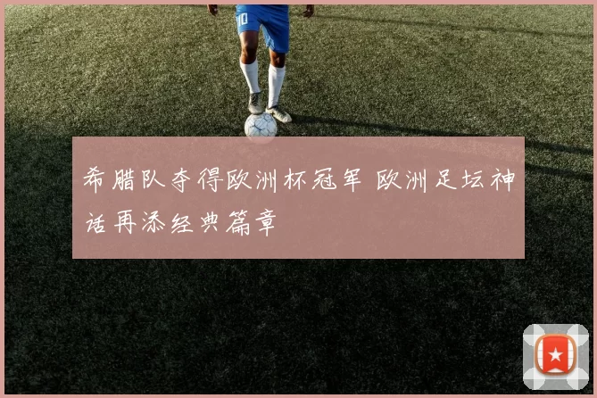 希腊队夺得欧洲杯冠军 欧洲足坛神话再添经典篇章