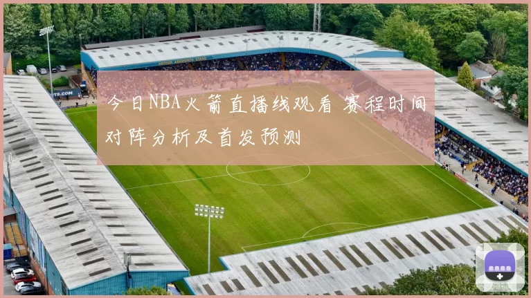 今日NBA火箭直播线观看 赛程时间对阵分析及首发预测