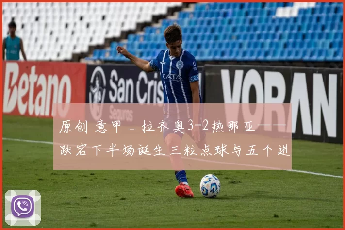 原创 意甲 _ 拉齐奥3-2热那亚——跌宕下半场诞生三粒点球与五个进球