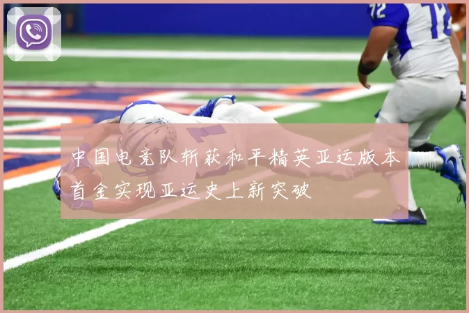 中国电竞队斩获和平精英亚运版本首金实现亚运史上新突破