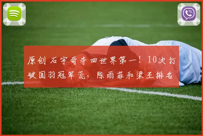 原创 石宇奇夺回世界第一！10次打破国羽冠军荒，陈雨菲和梁王排名下滑