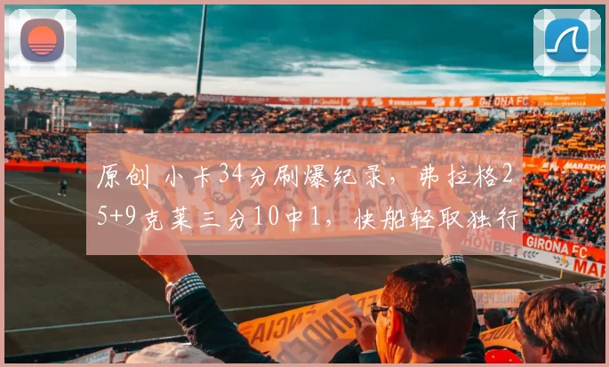 原创 小卡34分刷爆纪录，弗拉格25+9克莱三分10中1，快船轻取独行侠