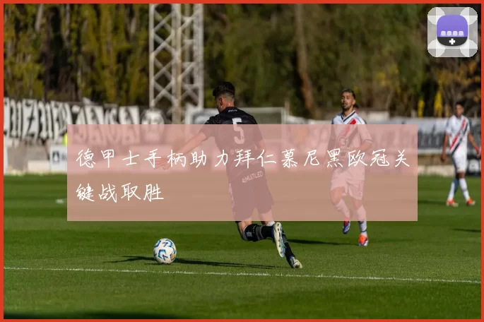 德甲士手柄助力拜仁慕尼黑欧冠关键战取胜