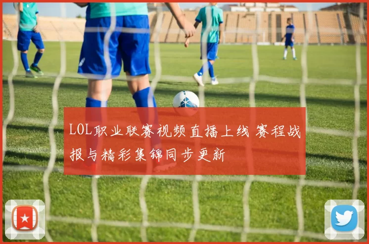 LOL职业联赛视频直播上线 赛程战报与精彩集锦同步更新
