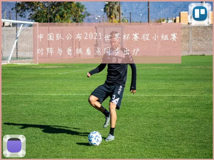 中国队公布2021世界杯赛程小组赛对阵与晋级看点同步出炉
