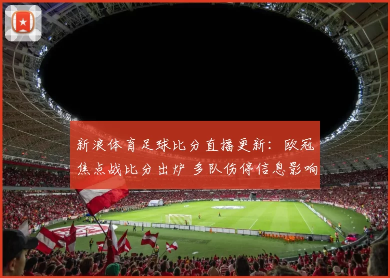 新浪体育足球比分直播更新：欧冠焦点战比分出炉 多队伤停信息影响晋级形势