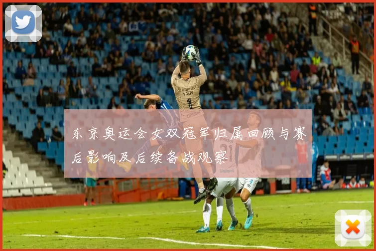 东京奥运会女双冠军归属回顾与赛后影响及后续备战观察